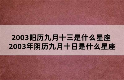 2003阳历九月十三是什么星座 2003年阴历九月十日是什么星座